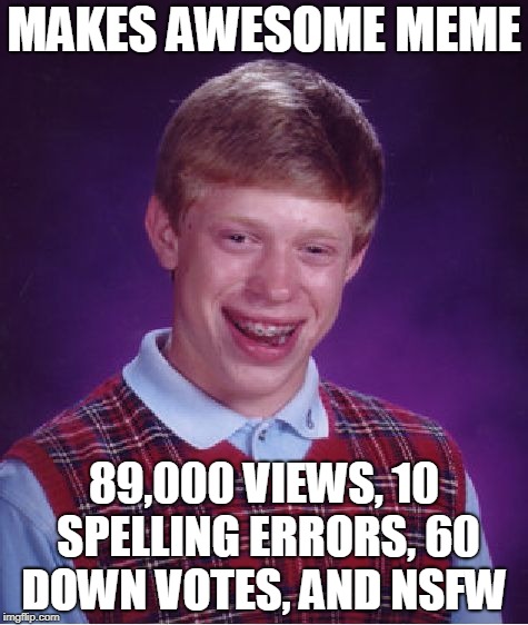 Bad Luck Brian Meme | MAKES AWESOME MEME; 89,000 VIEWS,
10 SPELLING ERRORS,
60 DOWN VOTES,
AND NSFW | image tagged in memes,bad luck brian | made w/ Imgflip meme maker