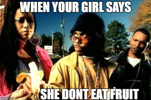 My banana  | WHEN YOUR GIRL SAYS; SHE DONT EAT FRUIT | image tagged in my banana | made w/ Imgflip meme maker