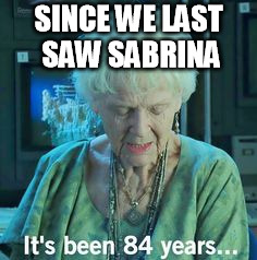 Titanic 84 years | SINCE WE LAST SAW SABRINA | image tagged in titanic 84 years | made w/ Imgflip meme maker