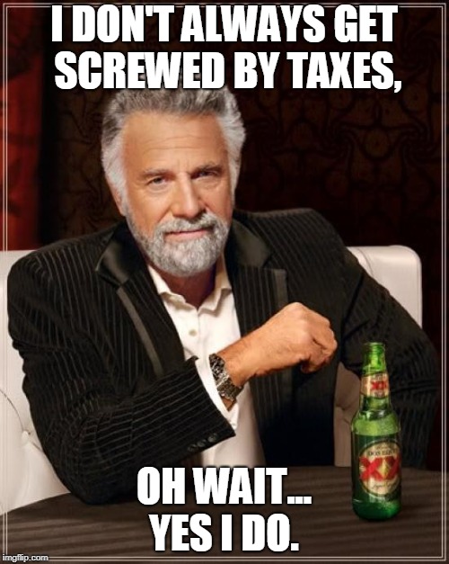 The Most Interesting Man In The World Meme | I DON'T ALWAYS GET SCREWED BY TAXES, OH WAIT... YES I DO. | image tagged in memes,the most interesting man in the world | made w/ Imgflip meme maker