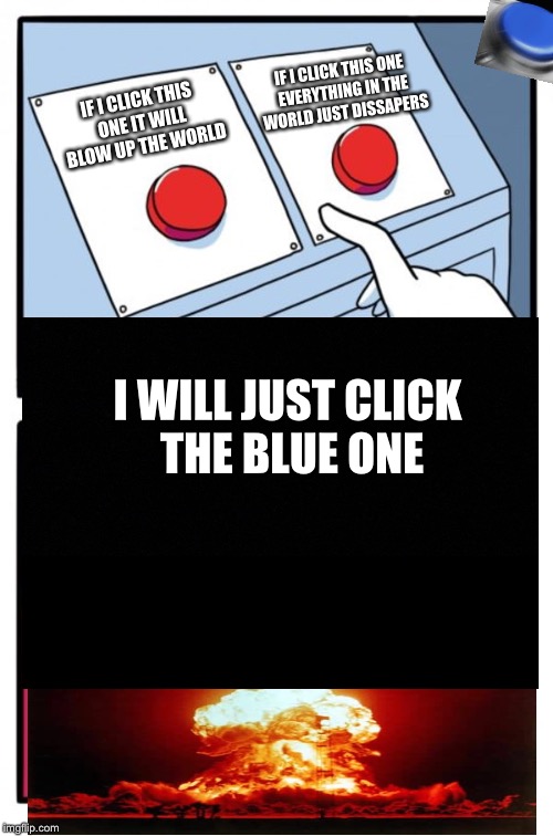 Two Buttons | IF I CLICK THIS ONE EVERYTHING IN THE WORLD JUST DISSAPERS; IF I CLICK THIS ONE IT WILL BLOW UP THE WORLD; I WILL JUST CLICK THE BLUE ONE | image tagged in memes,two buttons | made w/ Imgflip meme maker