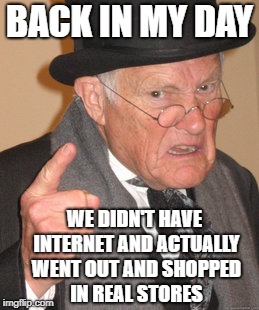 Back In My Day | BACK IN MY DAY; WE DIDN'T HAVE INTERNET AND ACTUALLY WENT OUT AND SHOPPED IN REAL STORES | image tagged in memes,back in my day,doctordoomsday180,store,shopping,internet | made w/ Imgflip meme maker