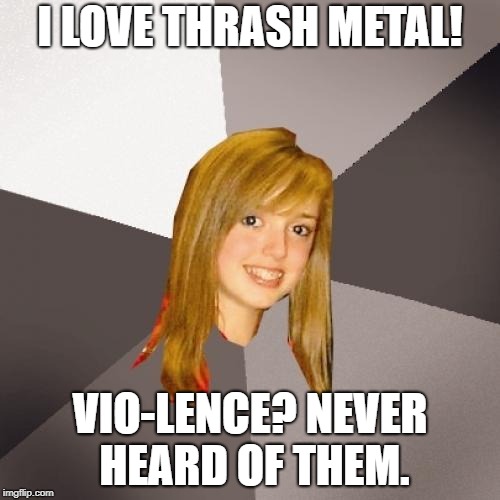 Musically Oblivious 8th Grader
 | I LOVE THRASH METAL! VIO-LENCE? NEVER HEARD OF THEM. | image tagged in memes,musically oblivious 8th grader,doctordoomsday180,heavy metal,thrash metal,vio-lence | made w/ Imgflip meme maker