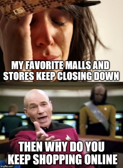 Can't really have it both ways now can you? | MY FAVORITE MALLS AND STORES KEEP CLOSING DOWN; THEN WHY DO YOU KEEP SHOPPING ONLINE | image tagged in first world problems,captain picard facepalm,online shopping | made w/ Imgflip meme maker