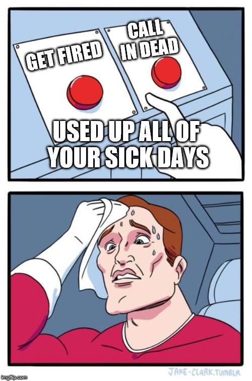 Two Buttons Meme | CALL IN DEAD; GET FIRED; USED UP ALL OF YOUR SICK DAYS | image tagged in memes,two buttons,work | made w/ Imgflip meme maker