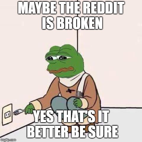 fork pepe | MAYBE THE REDDIT IS BROKEN; YES THAT'S IT BETTER BE SURE | image tagged in fork pepe | made w/ Imgflip meme maker