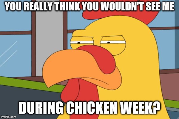 From JBmemegeeek and giveuahint April 2nd to April 8th | YOU REALLY THINK YOU WOULDN'T SEE ME; DURING CHICKEN WEEK? | image tagged in family guy chicken,chicken week | made w/ Imgflip meme maker