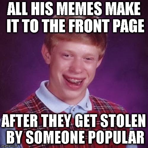 Tell Me You Don't Know The Feels | ALL HIS MEMES MAKE IT TO THE FRONT PAGE; AFTER THEY GET STOLEN BY SOMEONE POPULAR | image tagged in bad luck brian,stolen memes,reposts,repost,imgflip,upvotes | made w/ Imgflip meme maker