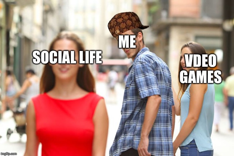 Distracted Boyfriend | ME; SOCIAL LIFE; VDEO GAMES | image tagged in memes,distracted boyfriend,scumbag | made w/ Imgflip meme maker