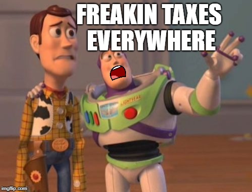 X, X Everywhere Meme | FREAKIN TAXES EVERYWHERE | image tagged in memes,x x everywhere | made w/ Imgflip meme maker