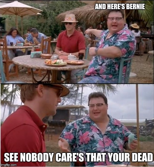 See Nobody Cares | AND HERE'S BERNIE; SEE NOBODY CARE'S THAT YOUR DEAD | image tagged in memes,see nobody cares | made w/ Imgflip meme maker