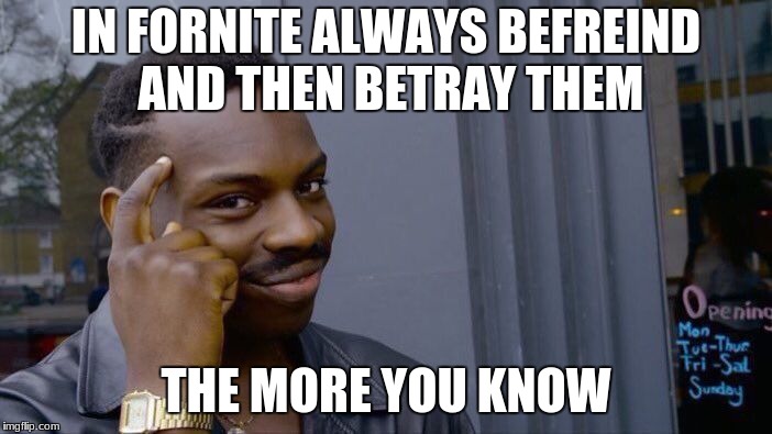 Roll Safe Think About It Meme | IN FORNITE ALWAYS BEFREIND AND THEN BETRAY THEM; THE MORE YOU KNOW | image tagged in memes,roll safe think about it | made w/ Imgflip meme maker