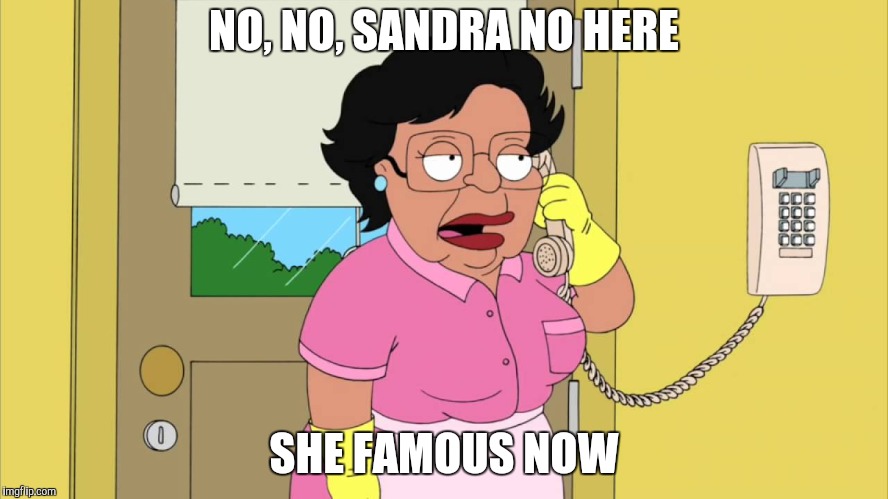 NO, NO, SANDRA NO HERE SHE FAMOUS NOW | made w/ Imgflip meme maker