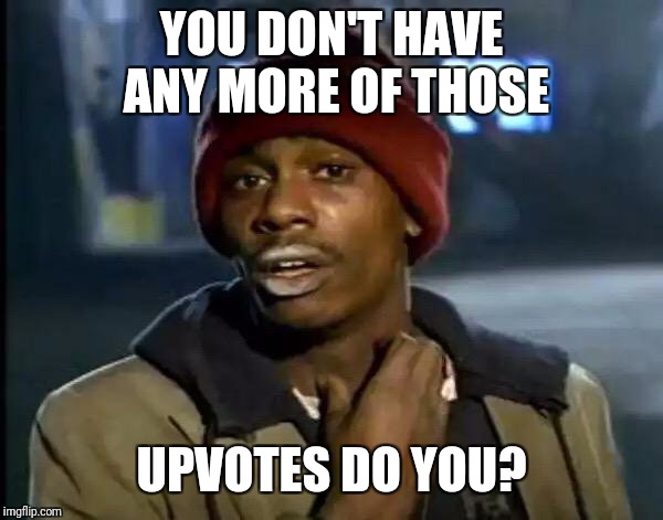 Y'all Got Any More Of That Meme | YOU DON'T HAVE ANY MORE OF THOSE UPVOTES DO YOU? | image tagged in memes,y'all got any more of that | made w/ Imgflip meme maker