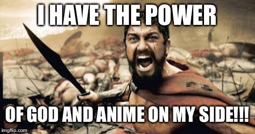 Sparta Leonidas | I HAVE THE POWER; OF GOD AND ANIME ON MY SIDE!!! | image tagged in memes,sparta leonidas | made w/ Imgflip meme maker