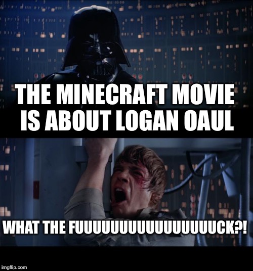 Star Wars No Meme | THE MINECRAFT MOVIE IS ABOUT LOGAN OAUL; WHAT THE FUUUUUUUUUUUUUUUUCK?! | image tagged in memes,star wars no | made w/ Imgflip meme maker