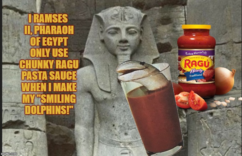 Ancient foodie horror | I RAMSES II, PHARAOH OF EGYPT ONLY USE CHUNKY RAGU PASTA SAUCE WHEN I MAKE MY "SMILING DOLPHINS!" | image tagged in bad 70s drinks,horror,history,dubious commercial endorsements | made w/ Imgflip meme maker