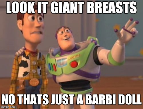 X, X Everywhere Meme | LOOK IT GIANT BREASTS; NO THATS JUST A BARBI DOLL | image tagged in memes,x x everywhere | made w/ Imgflip meme maker