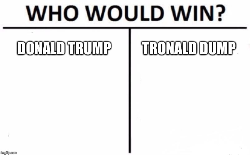 Who Would Win? | DONALD TRUMP; TRONALD DUMP | image tagged in memes,who would win | made w/ Imgflip meme maker