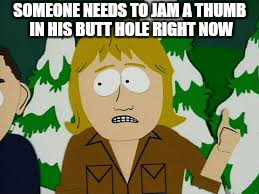 SOMEONE NEEDS TO JAM A THUMB IN HIS BUTT HOLE RIGHT NOW | image tagged in memes,south park,steve irwin,butt | made w/ Imgflip meme maker