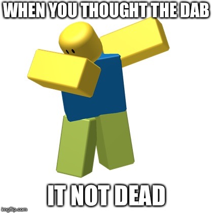 When You Thought The Dab Is Dead It Not Imgflip - is creator of roblox dead