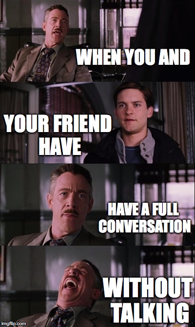 Spiderman Laugh Meme | WHEN YOU AND; YOUR FRIEND HAVE; HAVE A FULL CONVERSATION; WITHOUT TALKING | image tagged in memes,spiderman laugh | made w/ Imgflip meme maker