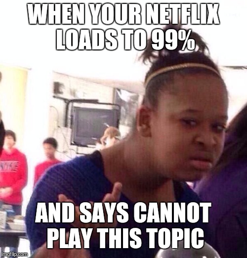 Black Girl Wat Meme | WHEN YOUR NETFLIX LOADS TO 99%; AND SAYS CANNOT PLAY THIS TOPIC | image tagged in memes,black girl wat | made w/ Imgflip meme maker