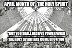 HolySpirit Month of April | APRIL MONTH OF.  THE HOLY SPIRIT; "BUT YOU SHALL RECEIVE POWER WHEN THE HOLY SPIRIT HAS COME UPON YOU | image tagged in god religion universe,jesus christ,holyspirit,inspirational quote,love story | made w/ Imgflip meme maker