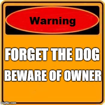 Warning Sign Meme | FORGET THE DOG; BEWARE OF OWNER | image tagged in memes,warning sign | made w/ Imgflip meme maker