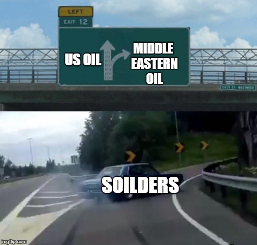 Left Exit 12 Off Ramp | MIDDLE EASTERN OIL; US OIL; SOILDERS | image tagged in memes,left exit 12 off ramp | made w/ Imgflip meme maker