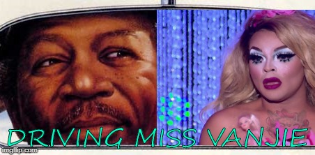 Driving Miss Vanjie | DRIVING MISS VANJIE | image tagged in drag race | made w/ Imgflip meme maker