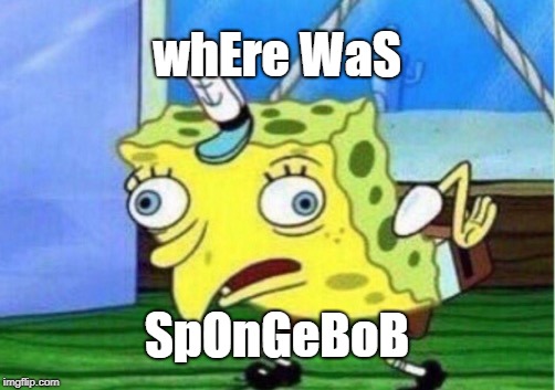 Mocking Spongebob Meme | whEre WaS SpOnGeBoB | image tagged in memes,mocking spongebob | made w/ Imgflip meme maker