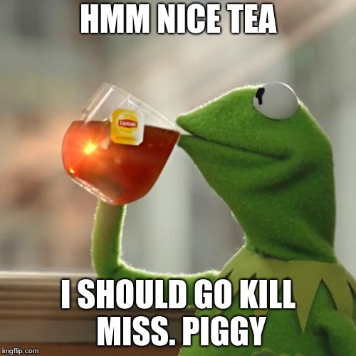 But That's None Of My Business Meme | HMM NICE TEA; I SHOULD GO KILL MISS. PIGGY | image tagged in memes,but thats none of my business,kermit the frog | made w/ Imgflip meme maker