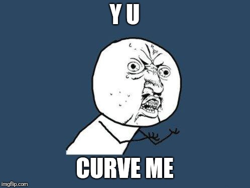 Why you no | Y U; CURVE ME | image tagged in why you no | made w/ Imgflip meme maker