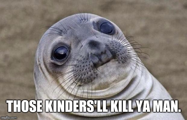 Awkward Moment Sealion Meme | THOSE KINDERS'LL KILL YA MAN. | image tagged in memes,awkward moment sealion | made w/ Imgflip meme maker