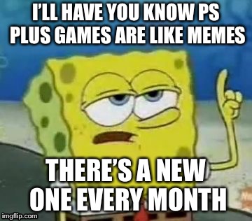 PS Plus = Memes | I’LL HAVE YOU KNOW PS PLUS GAMES ARE LIKE MEMES; THERE’S A NEW ONE EVERY MONTH | image tagged in memes,ill have you know spongebob | made w/ Imgflip meme maker