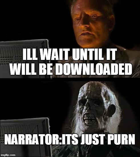 I'll Just Wait Here Meme | ILL WAIT UNTIL IT WILL BE DOWNLOADED; NARRATOR:ITS JUST PURN | image tagged in memes,ill just wait here | made w/ Imgflip meme maker
