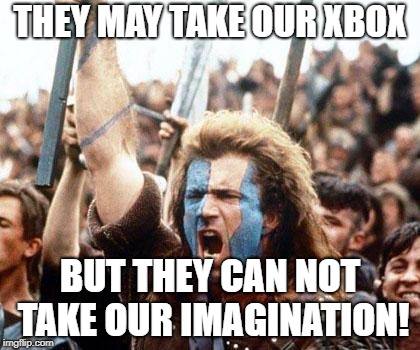 braveheart freedom | THEY MAY TAKE OUR XBOX; BUT THEY CAN NOT TAKE OUR IMAGINATION! | image tagged in braveheart freedom | made w/ Imgflip meme maker