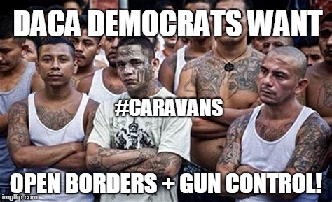 #CARAVANS: DACA Democrats want Open Borders + Gun Control! #QAnon #OMNIBUS #ArmyCorps #BuildTheWALL #NationalSecurity #MAGA | DACA DEMOCRATS WANT; #CARAVANS; OPEN BORDERS + GUN CONTROL! | image tagged in ms13 family pic,crying democrats,illegal immigration,insanity,build the wall,secure the border | made w/ Imgflip meme maker