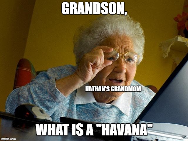 Grandma Finds The Internet | GRANDSON, NATHAN'S GRANDMOM; WHAT IS A "HAVANA" | image tagged in memes,grandma finds the internet | made w/ Imgflip meme maker