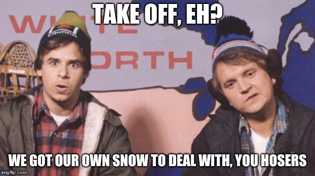 TAKE OFF, EH? WE GOT OUR OWN SNOW TO DEAL WITH, YOU HOSERS | made w/ Imgflip meme maker