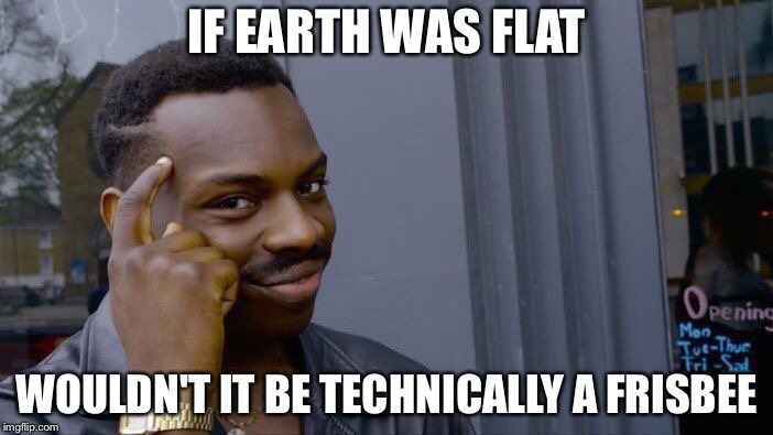 Roll Safe Think About It Meme | IF EARTH WAS FLAT; WOULDN'T IT BE TECHNICALLY A FRISBEE | image tagged in memes,roll safe think about it | made w/ Imgflip meme maker
