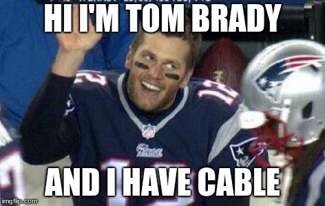 Tom Brady | HI I'M TOM BRADY; AND I HAVE CABLE | image tagged in tom brady | made w/ Imgflip meme maker