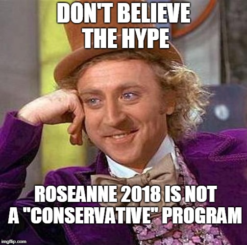 Creepy Condescending Wonka Meme | DON'T BELIEVE THE HYPE ROSEANNE 2018 IS NOT A "CONSERVATIVE" PROGRAM | image tagged in memes,creepy condescending wonka | made w/ Imgflip meme maker