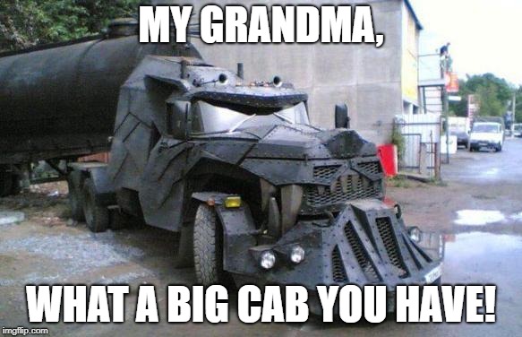 All the better to run you over with, my dear! | MY GRANDMA, WHAT A BIG CAB YOU HAVE! | image tagged in nice truck,memes,wolf truck,cool | made w/ Imgflip meme maker