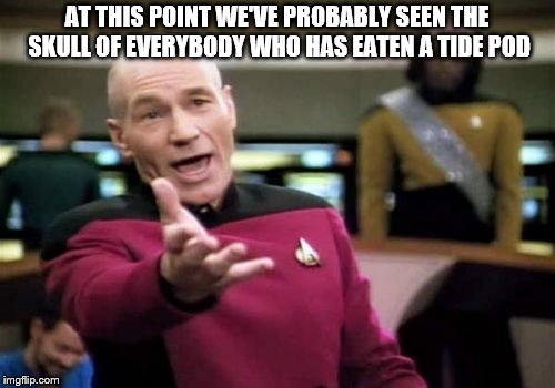 Picard Wtf Meme | AT THIS POINT WE'VE PROBABLY SEEN THE SKULL OF EVERYBODY WHO HAS EATEN A TIDE POD | image tagged in memes,picard wtf | made w/ Imgflip meme maker