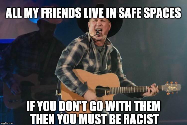 ALL MY FRIENDS LIVE IN SAFE SPACES IF YOU DON'T GO WITH THEM THEN YOU MUST BE RACIST | made w/ Imgflip meme maker