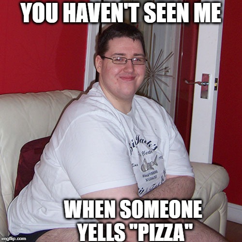 YOU HAVEN'T SEEN ME WHEN SOMEONE YELLS "PIZZA" | made w/ Imgflip meme maker