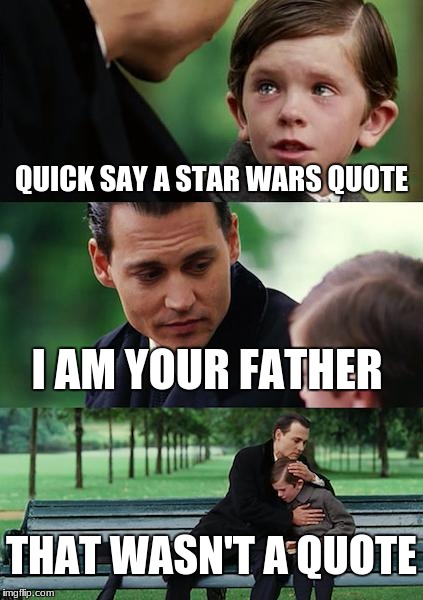 Finding Neverland Meme | QUICK SAY A STAR WARS QUOTE; I AM YOUR FATHER; THAT WASN'T A QUOTE | image tagged in memes,finding neverland | made w/ Imgflip meme maker
