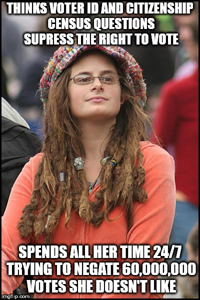 College Liberal | THINKS VOTER ID AND CITIZENSHIP CENSUS QUESTIONS SUPRESS THE RIGHT TO VOTE; SPENDS ALL HER TIME 24/7 TRYING TO NEGATE 60,000,000 VOTES SHE DOESN'T LIKE | image tagged in memes,college liberal | made w/ Imgflip meme maker